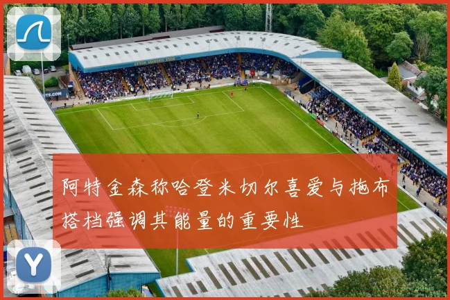 阿特金森称哈登米切尔喜爱与拖布搭档强调其能量的重要性