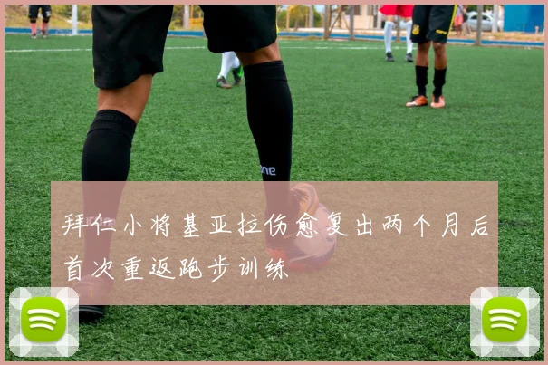 拜仁小将基亚拉伤愈复出两个月后首次重返跑步训练