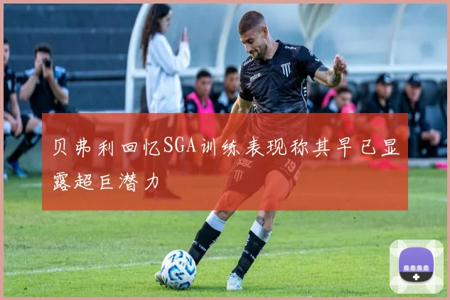 贝弗利回忆SGA训练表现称其早已显露超巨潜力