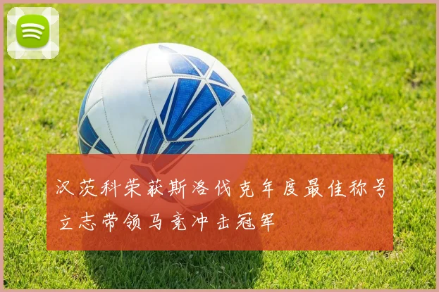 汉茨科荣获斯洛伐克年度最佳称号立志带领马竞冲击冠军