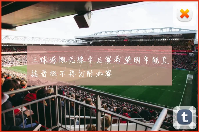 三球感慨无缘季后赛希望明年能直接晋级不再打附加赛