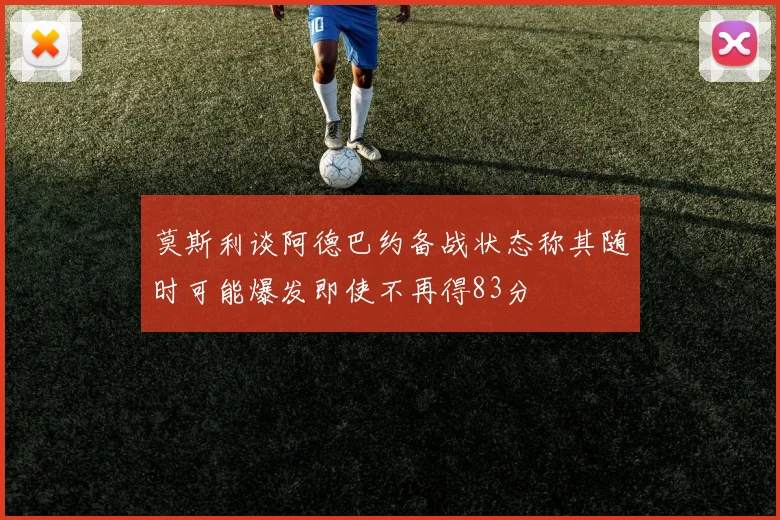 莫斯利谈阿德巴约备战状态称其随时可能爆发即使不再得83分