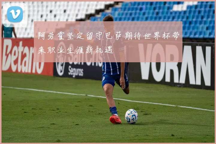 阿劳霍坚定留守巴萨期待世界杯带来职业生涯新机遇