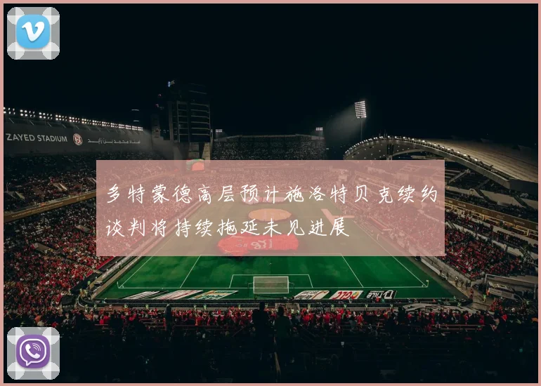 多特蒙德高层预计施洛特贝克续约谈判将持续拖延未见进展