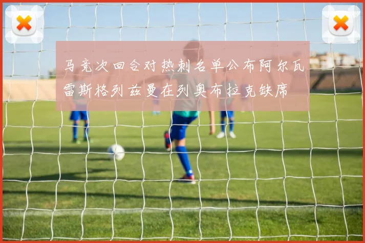 马竞次回合对热刺名单公布阿尔瓦雷斯格列兹曼在列奥布拉克缺席