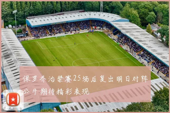 保罗乔治禁赛25场后复出明日对阵公牛期待精彩表现