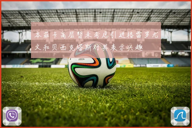 本菲卡高层暂未考虑引进格雷罗尤文和贝西克塔斯对其表示兴趣